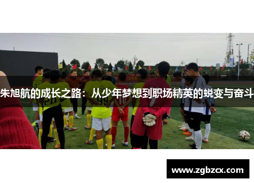朱旭航的成长之路：从少年梦想到职场精英的蜕变与奋斗