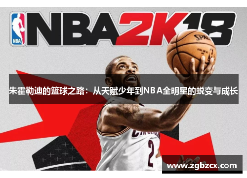 朱霍勒迪的篮球之路：从天赋少年到NBA全明星的蜕变与成长