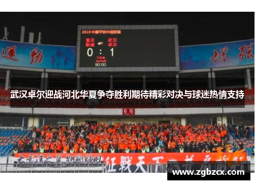 武汉卓尔迎战河北华夏争夺胜利期待精彩对决与球迷热情支持