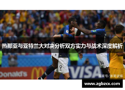 热那亚与亚特兰大对决分析双方实力与战术深度解析